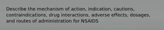 Describe the mechanism of action, indication, cautions, contraindications, drug interactions, adverse effects, dosages, and routes of administration for NSAIDS