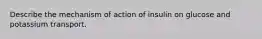 Describe the mechanism of action of insulin on glucose and potassium transport.