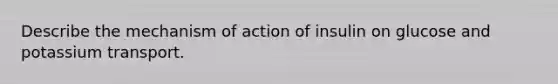 Describe the mechanism of action of insulin on glucose and potassium transport.