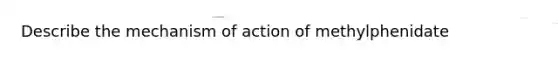 Describe the mechanism of action of methylphenidate