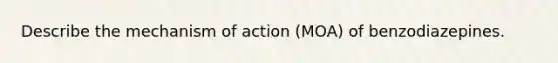 Describe the mechanism of action (MOA) of benzodiazepines.