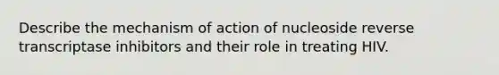 Describe the mechanism of action of nucleoside reverse transcriptase inhibitors and their role in treating HIV.