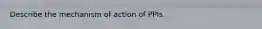 Describe the mechanism of action of PPIs.