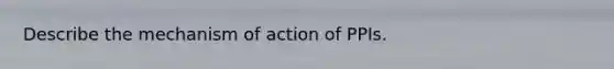 Describe the mechanism of action of PPIs.