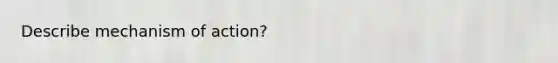 Describe mechanism of action?