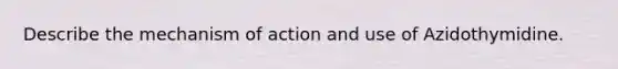 Describe the mechanism of action and use of Azidothymidine.