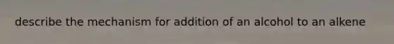 describe the mechanism for addition of an alcohol to an alkene