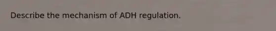 Describe the mechanism of ADH regulation.