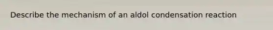 Describe the mechanism of an aldol condensation reaction