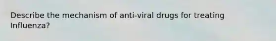 Describe the mechanism of anti-viral drugs for treating Influenza?