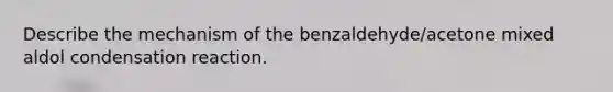 Describe the mechanism of the benzaldehyde/acetone mixed aldol condensation reaction.