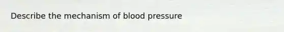 Describe the mechanism of blood pressure