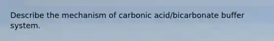 Describe the mechanism of carbonic acid/bicarbonate buffer system.