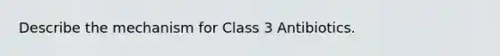 Describe the mechanism for Class 3 Antibiotics.