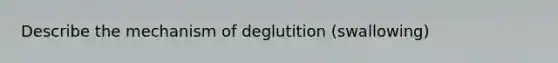 Describe the mechanism of deglutition (swallowing)