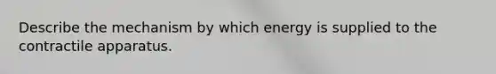 Describe the mechanism by which energy is supplied to the contractile apparatus.