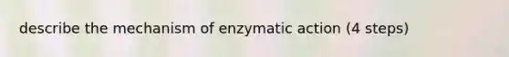 describe the mechanism of enzymatic action (4 steps)