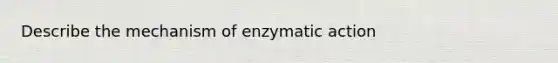 Describe the mechanism of enzymatic action