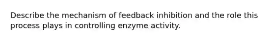 Describe the mechanism of feedback inhibition and the role this process plays in controlling enzyme activity.