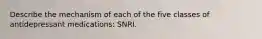 Describe the mechanism of each of the five classes of antidepressant medications: SNRI.