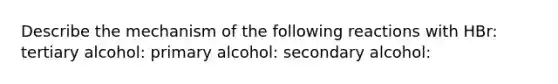 Describe the mechanism of the following reactions with HBr: tertiary alcohol: primary alcohol: secondary alcohol: