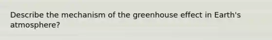 Describe the mechanism of the greenhouse effect in Earth's atmosphere?