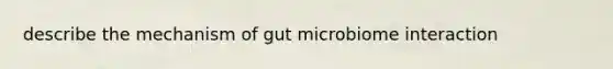 describe the mechanism of gut microbiome interaction