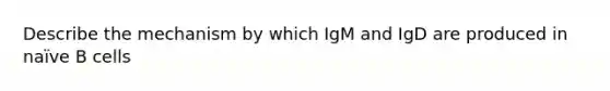 Describe the mechanism by which IgM and IgD are produced in naïve B cells