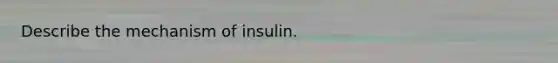 Describe the mechanism of insulin.