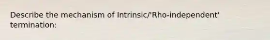 Describe the mechanism of Intrinsic/'Rho-independent' termination: