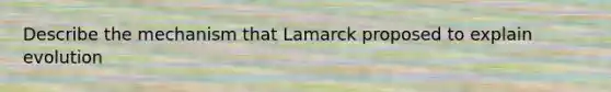 Describe the mechanism that Lamarck proposed to explain evolution