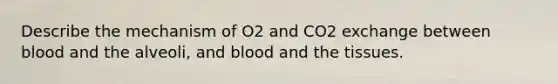 Describe the mechanism of O2 and CO2 exchange between blood and the alveoli, and blood and the tissues.