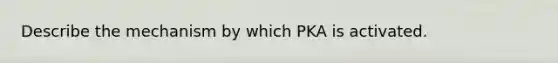 Describe the mechanism by which PKA is activated.