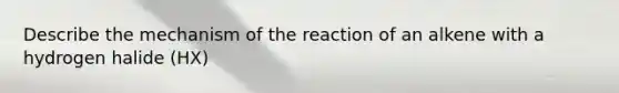 Describe the mechanism of the reaction of an alkene with a hydrogen halide (HX)