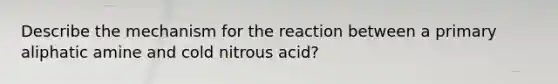 Describe the mechanism for the reaction between a primary aliphatic amine and cold nitrous acid?