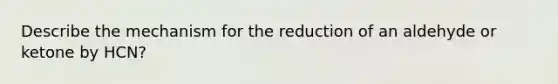 Describe the mechanism for the reduction of an aldehyde or ketone by HCN?