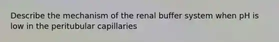 Describe the mechanism of the renal buffer system when pH is low in the peritubular capillaries