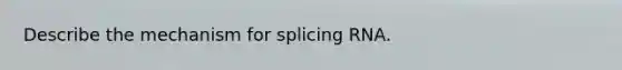 Describe the mechanism for splicing RNA.