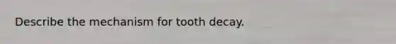 Describe the mechanism for tooth decay.