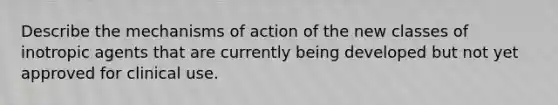 Describe the mechanisms of action of the new classes of inotropic agents that are currently being developed but not yet approved for clinical use.
