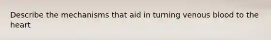 Describe the mechanisms that aid in turning venous blood to the heart