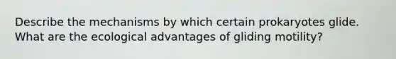 Describe the mechanisms by which certain prokaryotes glide. What are the ecological advantages of gliding motility?