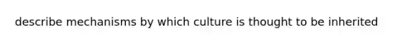 describe mechanisms by which culture is thought to be inherited