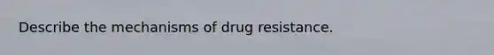 Describe the mechanisms of drug resistance.