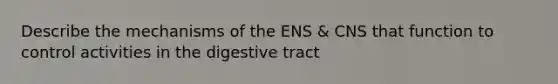 Describe the mechanisms of the ENS & CNS that function to control activities in the digestive tract