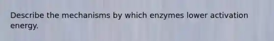 Describe the mechanisms by which enzymes lower activation energy.