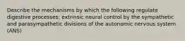 Describe the mechanisms by which the following regulate digestive processes: extrinsic neural control by the sympathetic and parasympathetic divisions of the autonomic nervous system (ANS)