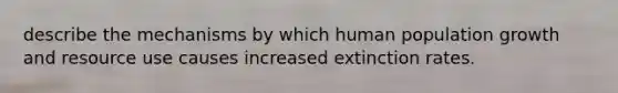 describe the mechanisms by which human population growth and resource use causes increased extinction rates.