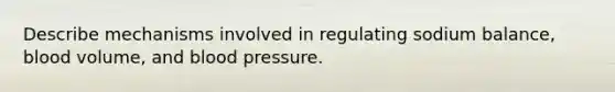 Describe mechanisms involved in regulating sodium balance, blood volume, and blood pressure.