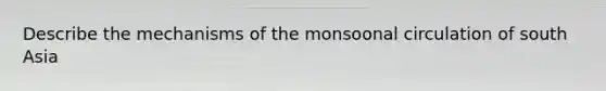 Describe the mechanisms of the monsoonal circulation of south Asia